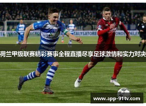 荷兰甲级联赛精彩赛事全程直播尽享足球激情和实力对决