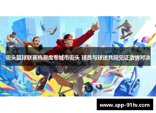 街头篮球联赛热潮席卷城市街头 球员与球迷共同见证激情对决